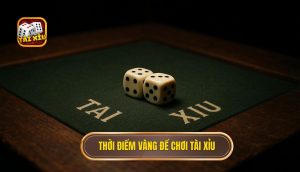 Thời điểm vàng để chơi Tài Xỉu