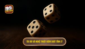 Tài Xỉu và nghệ thuật kiểm soát tâm lý